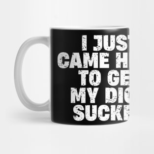 I Just Came Here To Get My D Sucked Mug
